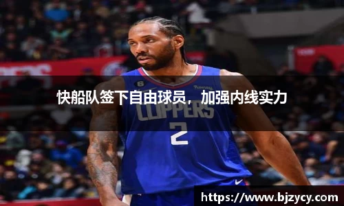 快船队签下自由球员，加强内线实力