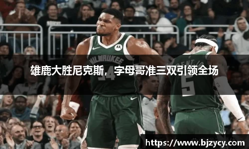 雄鹿大胜尼克斯，字母哥准三双引领全场